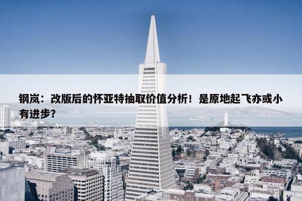 钢岚：改版后的怀亚特抽取价值分析！是原地起飞亦或小有进步？