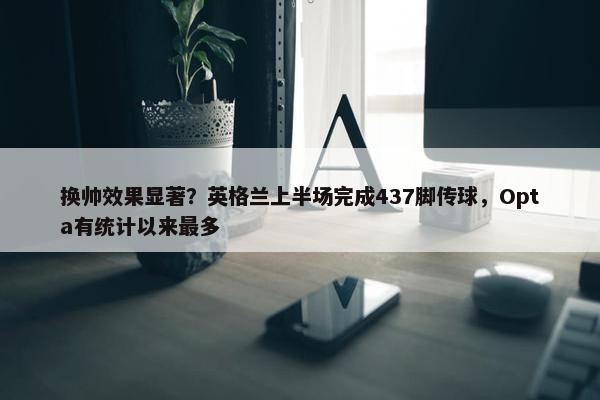 换帅效果显著？英格兰上半场完成437脚传球，Opta有统计以来最多