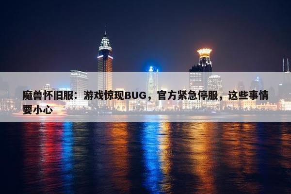 魔兽怀旧服：游戏惊现BUG，官方紧急停服，这些事情要小心