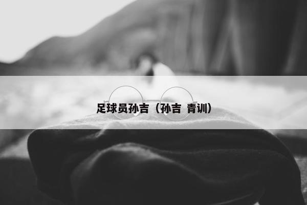 足球员孙吉（孙吉 青训）