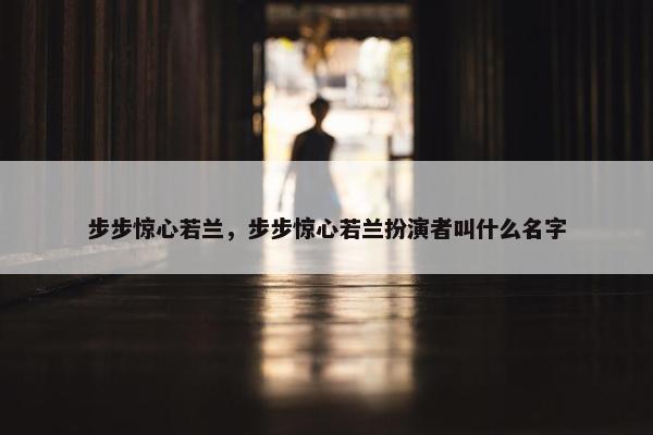 步步惊心若兰，步步惊心若兰扮演者叫什么名字