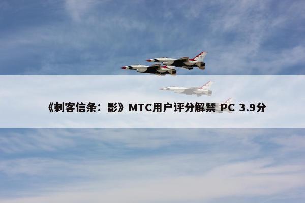 《刺客信条：影》MTC用户评分解禁 PC 3.9分