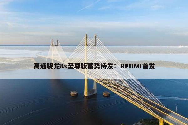 高通骁龙8s至尊版蓄势待发：REDMI首发