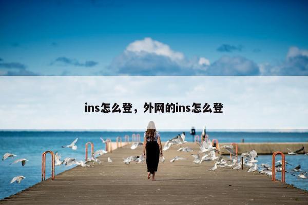 ins怎么登，外网的ins怎么登