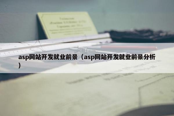 asp网站开发就业前景（asp网站开发就业前景分析）