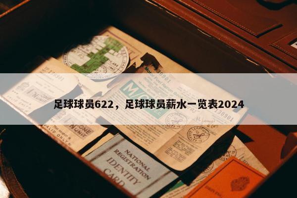 足球球员622，足球球员薪水一览表2024