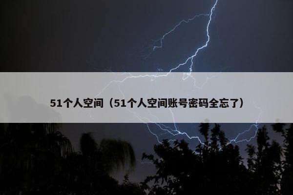 51个人空间（51个人空间账号密码全忘了）