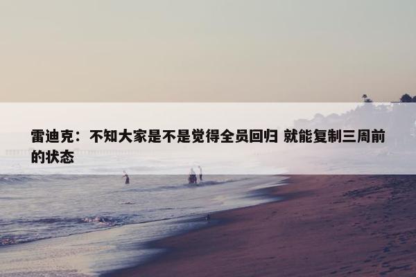 雷迪克：不知大家是不是觉得全员回归 就能复制三周前的状态