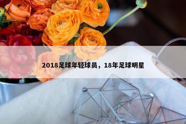 2018足球年轻球员，18年足球明星