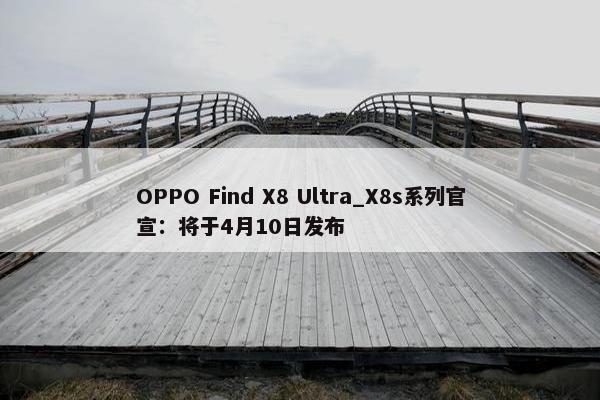 OPPO Find X8 Ultra_X8s系列官宣：将于4月10日发布