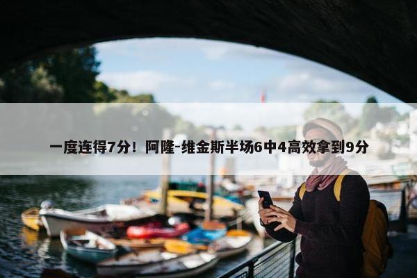 一度连得7分！阿隆-维金斯半场6中4高效拿到9分