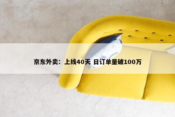 京东外卖：上线40天 日订单量破100万