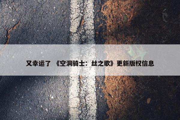 又幸运了 《空洞骑士：丝之歌》更新版权信息