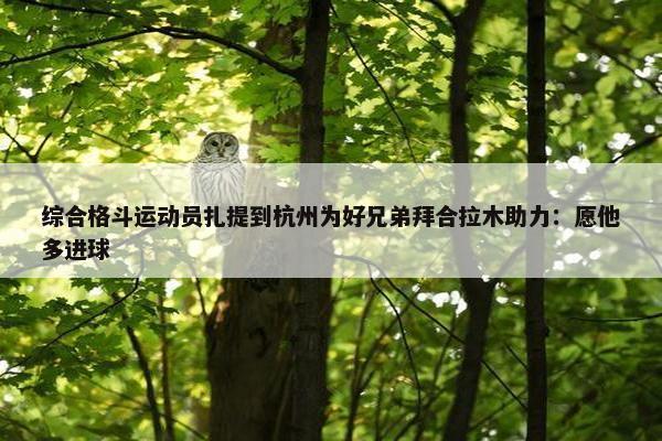 综合格斗运动员扎提到杭州为好兄弟拜合拉木助力：愿他多进球