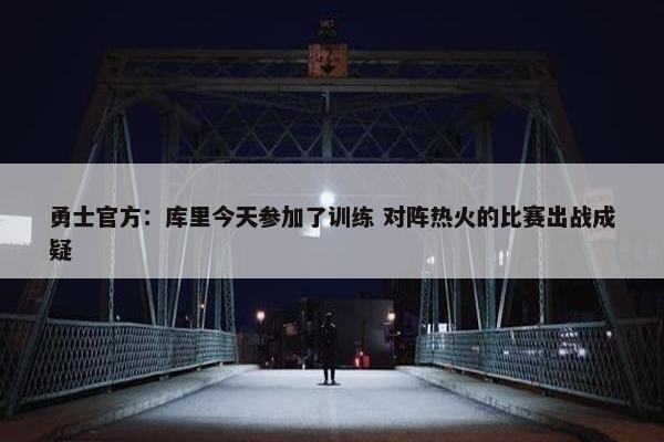 勇士官方：库里今天参加了训练 对阵热火的比赛出战成疑