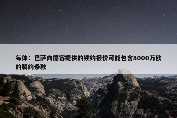 每体：巴萨向德容提供的续约报价可能包含8000万欧的解约条款