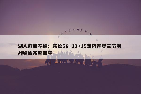 湖人前四不稳：东詹56+13+15难阻连场三节崩 战绩遭灰熊追平