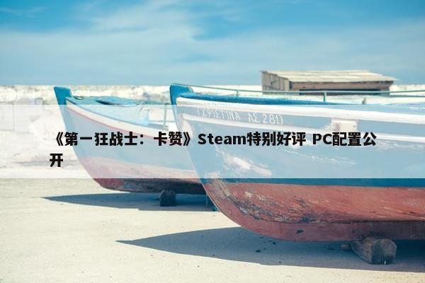 《第一狂战士：卡赞》Steam特别好评 PC配置公开