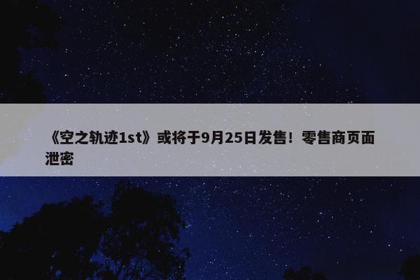 《空之轨迹1st》或将于9月25日发售！零售商页面泄密