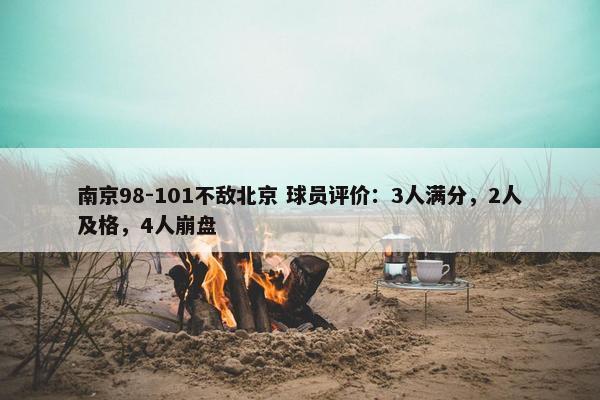 南京98-101不敌北京 球员评价：3人满分，2人及格，4人崩盘